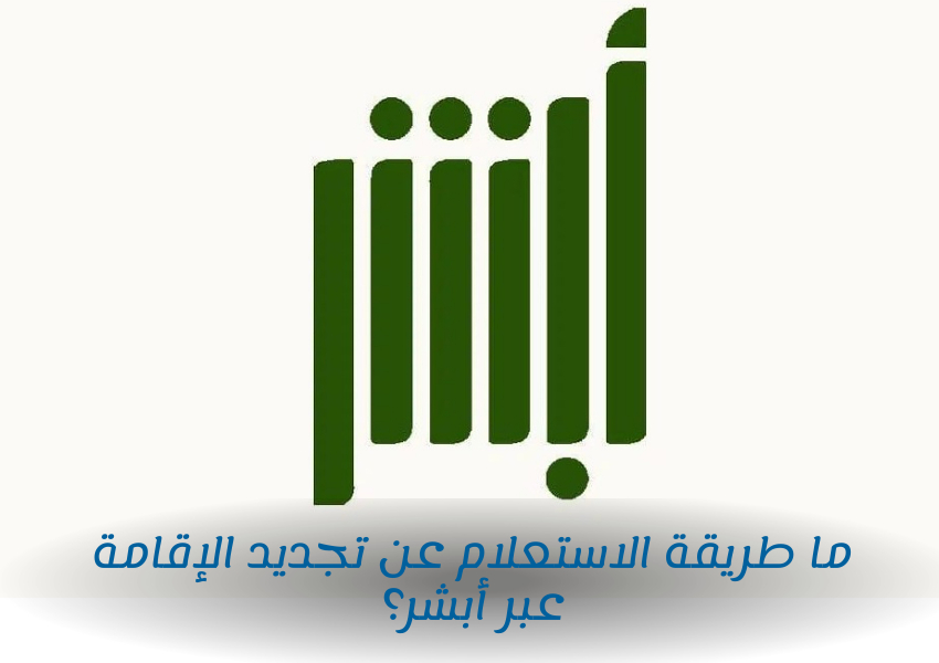 ما طريقة الاستعلام عن تجديد الإقامة عبر أبشر