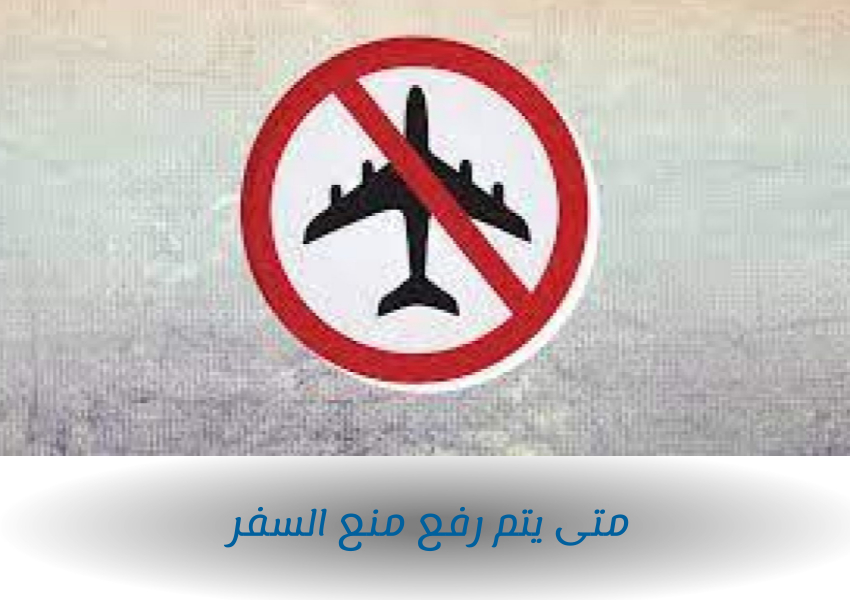 متى يتم رفع منع السفر