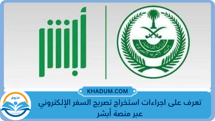 تعرف على اجراءات استخراج تصريح السفر الإلكتروني عبر منصة أبشر