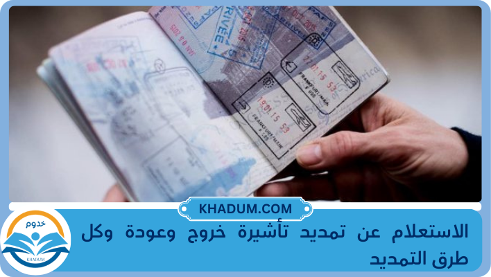 الاستعلام عن تمديد تأشيرة خروج وعودة وكل طرق التمديد