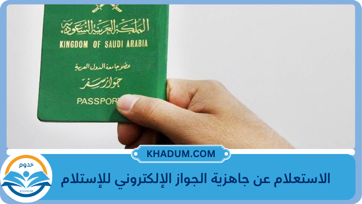 الاستعلام عن جاهزية الجواز الإلكتروني للإستلام