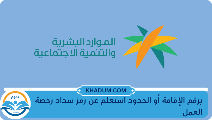 برقم الإقامة أو الحدود استعلم عن رمز سداد رخصة العمل