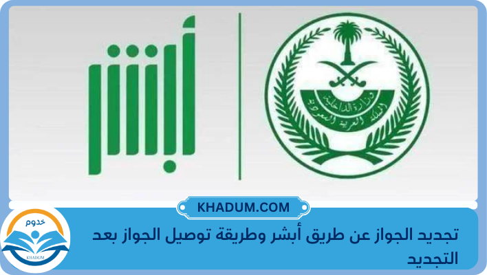 تجديد الجواز عن طريق أبشر وطريقة توصيل الجواز بعد التجديد