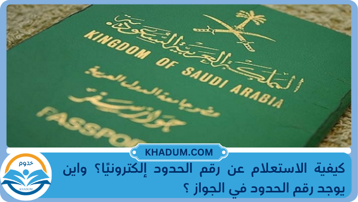 كيفية الاستعلام عن رقم الحدود إلكترونيًا؟ واين يوجد رقم الحدود في الجواز