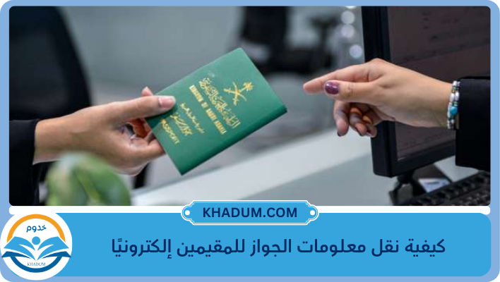 كيفية نقل معلومات الجواز للمقيمين إلكترونيًا 