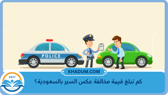كم تبلغ قيمة مخالفة عكس السير بالسعودية؟