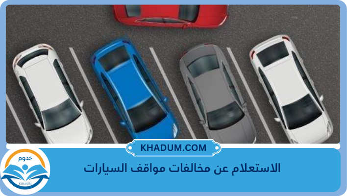 الاستعلام عن مخالفات مواقف السيارات