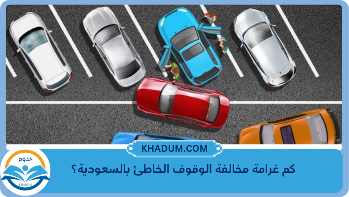 كم غرامة مخالفة الوقوف الخاطئ بالسعودية؟